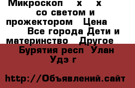 Микроскоп 100х-750х zoom, со светом и прожектором › Цена ­ 1 990 - Все города Дети и материнство » Другое   . Бурятия респ.,Улан-Удэ г.